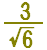 3 over sqrt(6)